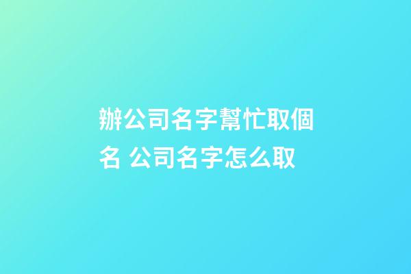 辦公司名字幫忙取個名 公司名字怎么取-第1張-公司起名-玄機(jī)派